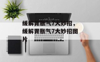 缓解胃胀气7大妙招，缓解胃胀气7大妙招图片