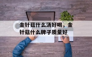 金针菇什么汤好喝，金针菇什么牌子质量好