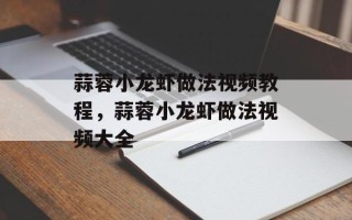 蒜蓉小龙虾做法视频教程，蒜蓉小龙虾做法视频大全