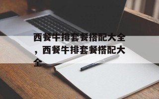 西餐牛排套餐搭配大全，西餐牛排套餐搭配大全