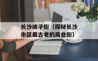 长沙坡子街（探秘长沙市区最古老的商业街）