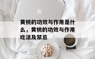 黄桃的功效与作用是什么，黄桃的功效与作用吃法及禁忌