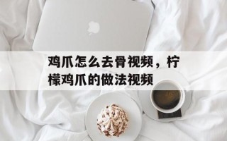 鸡爪怎么去骨视频，柠檬鸡爪的做法视频
