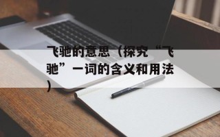 飞驰的意思（探究“飞驰”一词的含义和用法）