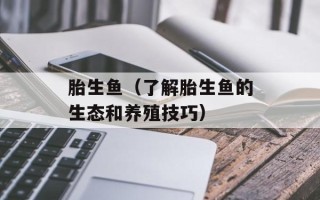 胎生鱼（了解胎生鱼的生态和养殖技巧）