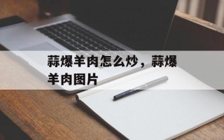 蒜爆羊肉怎么炒，蒜爆羊肉图片