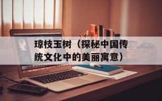 琼枝玉树（探秘中国传统文化中的美丽寓意）