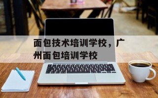 面包技术培训学校，广州面包培训学校