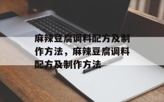麻辣豆腐调料配方及制作方法，麻辣豆腐调料配方及制作方法