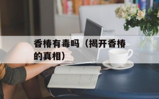 香椿有毒吗（揭开香椿的真相）