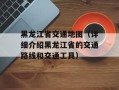 黑龙江省交通地图（详细介绍黑龙江省的交通路线和交通工具）