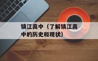 镇江高中（了解镇江高中的历史和现状）