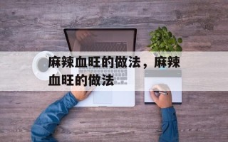 麻辣血旺的做法，麻辣血旺的做法
