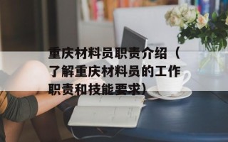 重庆材料员职责介绍（了解重庆材料员的工作职责和技能要求）