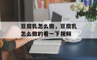 豆腐乳怎么做，豆腐乳怎么做的看一下视频