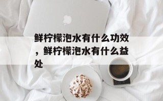 鲜柠檬泡水有什么功效，鲜柠檬泡水有什么益处
