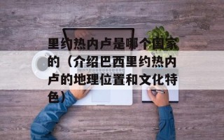 里约热内卢是哪个国家的（介绍巴西里约热内卢的地理位置和文化特色）