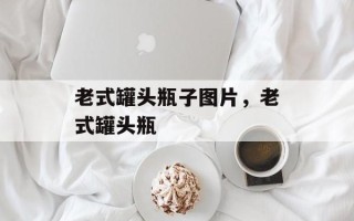 老式罐头瓶子图片，老式罐头瓶