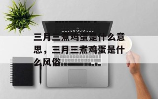 三月三煮鸡蛋是什么意思，三月三煮鸡蛋是什么风俗