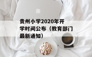 贵州小学2020年开学时间公布（教育部门最新通知）