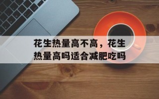 花生热量高不高，花生热量高吗适合减肥吃吗