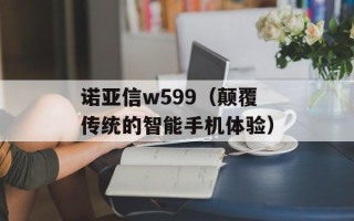 诺亚信w599（颠覆传统的智能手机体验）