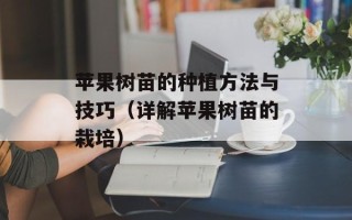苹果树苗的种植方法与技巧（详解苹果树苗的栽培）