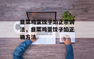 韭菜鸡蛋饺子馅正宗调法，韭菜鸡蛋饺子馅正确方法