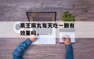 黑芝麻丸每天吃一颗有效果吗，