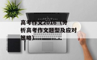 高考作文2016（分析高考作文题型及应对策略）