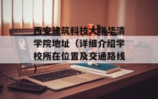 西安建筑科技大学华清学院地址（详细介绍学校所在位置及交通路线）