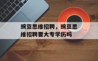 豌豆思维招聘，豌豆思维招聘要大专学历吗