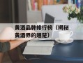 黄酒品牌排行榜（揭秘黄酒界的翘楚）