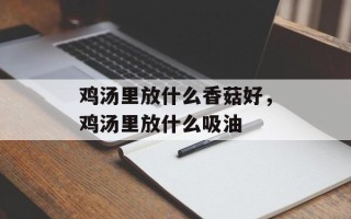 鸡汤里放什么香菇好，鸡汤里放什么吸油