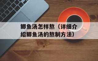 鲫鱼汤怎样熬（详细介绍鲫鱼汤的熬制方法）