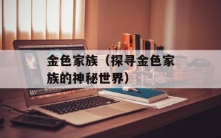 金色家族（探寻金色家族的神秘世界）