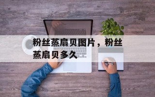 粉丝蒸扇贝图片，粉丝蒸扇贝多久