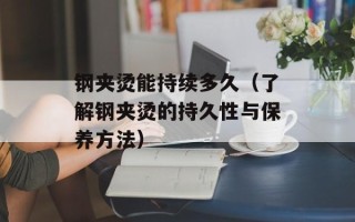 钢夹烫能持续多久（了解钢夹烫的持久性与保养方法）