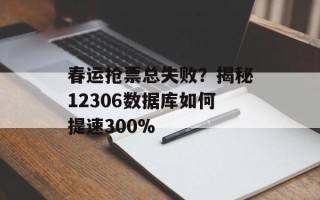 春运抢票总失败？揭秘12306数据库如何提速300%