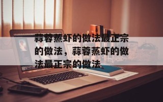 蒜蓉蒸虾的做法最正宗的做法，蒜蓉蒸虾的做法最正宗的做法