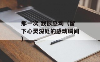 那一次 我很感动（留下心灵深处的感动瞬间）