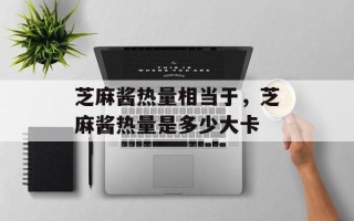 芝麻酱热量相当于，芝麻酱热量是多少大卡