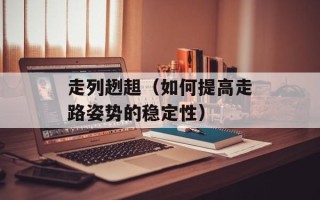 走列趔趄（如何提高走路姿势的稳定性）
