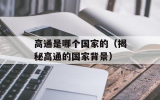 高通是哪个国家的（揭秘高通的国家背景）