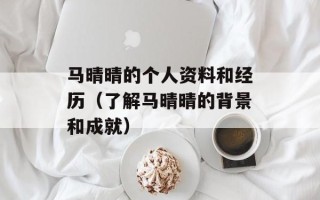 马晴晴的个人资料和经历（了解马晴晴的背景和成就）