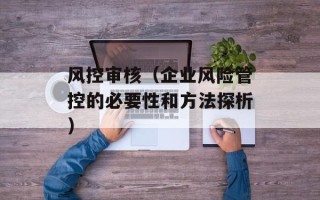风控审核（企业风险管控的必要性和方法探析）