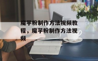 魔芋粉制作方法视频教程，魔芋粉制作方法视频