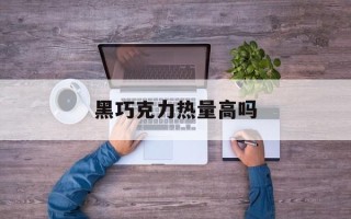 黑巧克力热量高吗