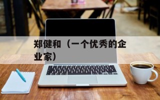 郑健和（一个优秀的企业家）
