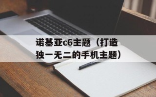 诺基亚c6主题（打造独一无二的手机主题）